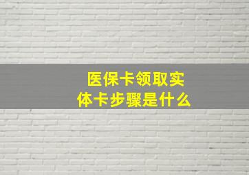 医保卡领取实体卡步骤是什么