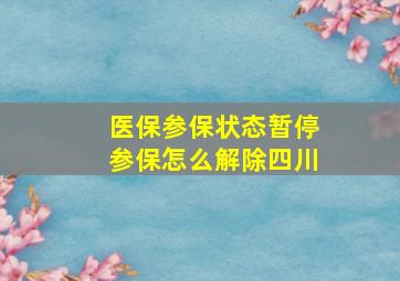 医保参保状态暂停参保怎么解除四川