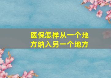 医保怎样从一个地方纳入另一个地方