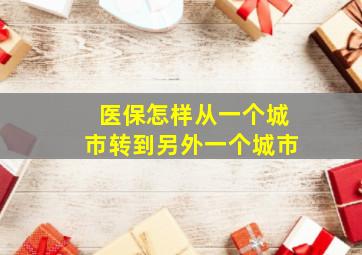 医保怎样从一个城市转到另外一个城市