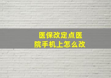 医保改定点医院手机上怎么改