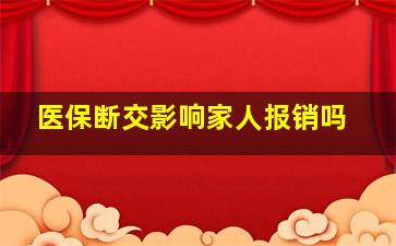 医保断交影响家人报销吗