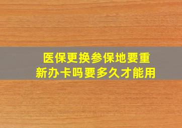 医保更换参保地要重新办卡吗要多久才能用