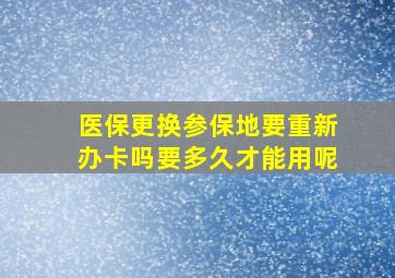 医保更换参保地要重新办卡吗要多久才能用呢