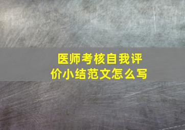 医师考核自我评价小结范文怎么写