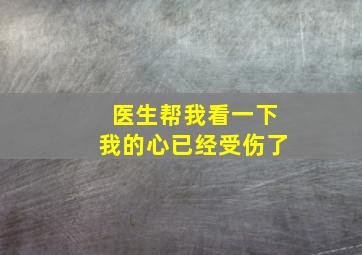 医生帮我看一下我的心已经受伤了