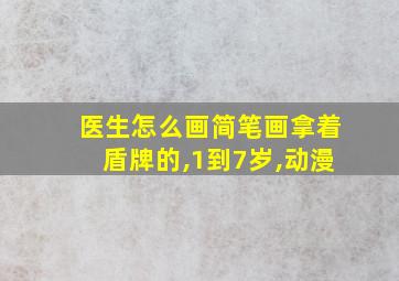 医生怎么画简笔画拿着盾牌的,1到7岁,动漫