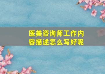 医美咨询师工作内容描述怎么写好呢