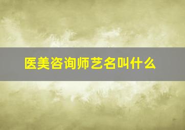 医美咨询师艺名叫什么