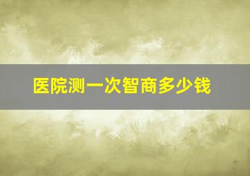 医院测一次智商多少钱