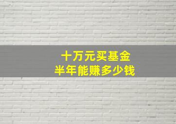 十万元买基金半年能赚多少钱