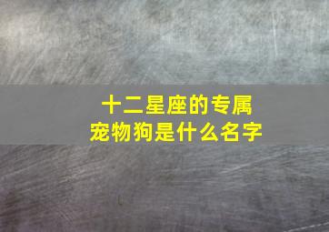 十二星座的专属宠物狗是什么名字