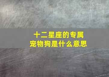 十二星座的专属宠物狗是什么意思