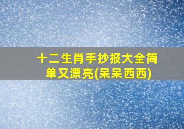 十二生肖手抄报大全简单又漂亮(呆呆西西)