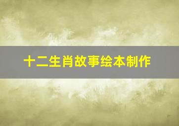 十二生肖故事绘本制作