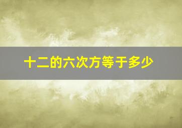 十二的六次方等于多少