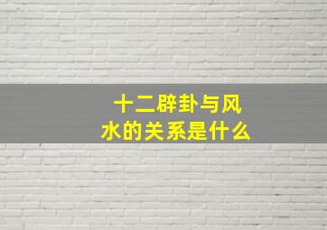 十二辟卦与风水的关系是什么