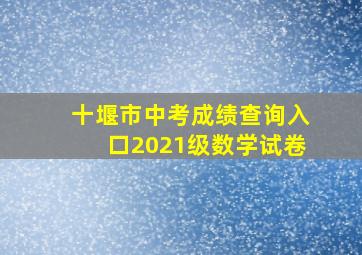 十堰市中考成绩查询入口2021级数学试卷