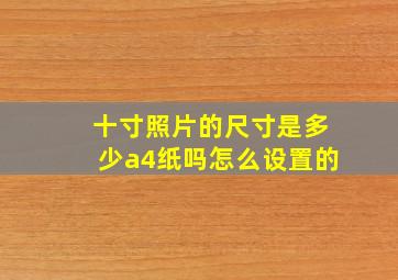 十寸照片的尺寸是多少a4纸吗怎么设置的