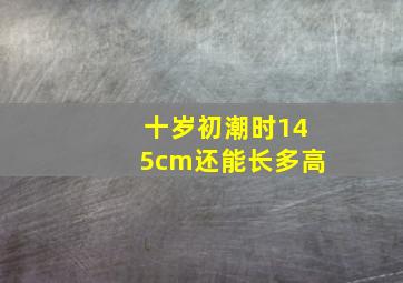 十岁初潮时145cm还能长多高