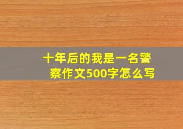 十年后的我是一名警察作文500字怎么写