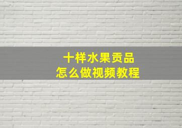 十样水果贡品怎么做视频教程