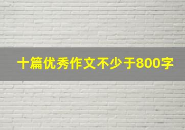 十篇优秀作文不少于800字