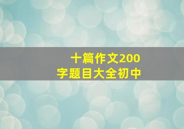 十篇作文200字题目大全初中