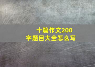 十篇作文200字题目大全怎么写