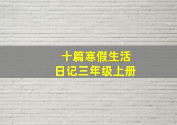 十篇寒假生活日记三年级上册