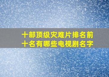 十部顶级灾难片排名前十名有哪些电视剧名字