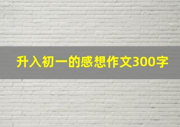 升入初一的感想作文300字