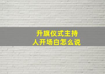 升旗仪式主持人开场白怎么说