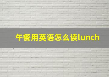 午餐用英语怎么读lunch