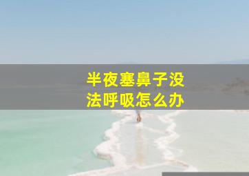 半夜塞鼻子没法呼吸怎么办