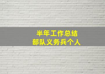 半年工作总结部队义务兵个人