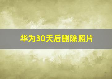 华为30天后删除照片