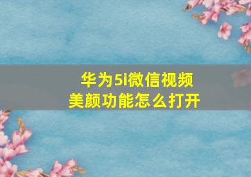 华为5i微信视频美颜功能怎么打开