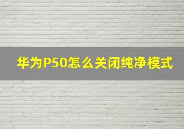 华为P50怎么关闭纯净模式