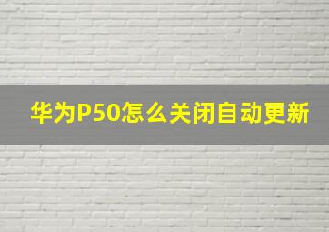 华为P50怎么关闭自动更新