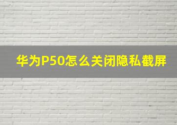 华为P50怎么关闭隐私截屏