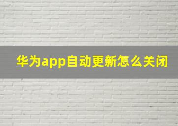 华为app自动更新怎么关闭