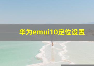 华为emui10定位设置