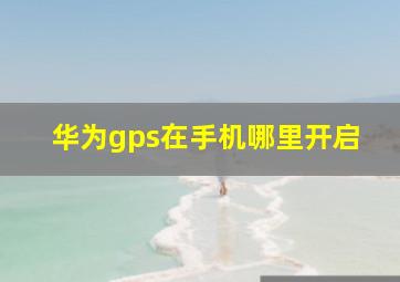 华为gps在手机哪里开启