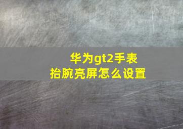 华为gt2手表抬腕亮屏怎么设置