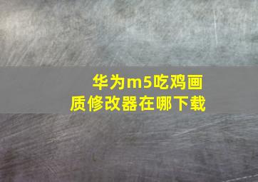 华为m5吃鸡画质修改器在哪下载