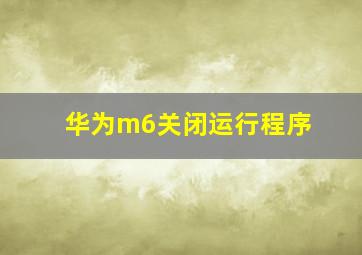 华为m6关闭运行程序