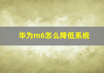 华为m6怎么降低系统