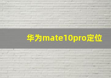 华为mate10pro定位