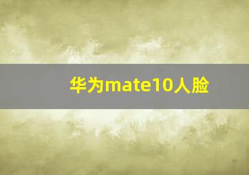 华为mate10人脸